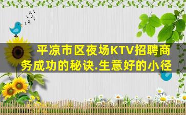 平凉市区夜场KTV招聘商务成功的秘诀.生意好的小径